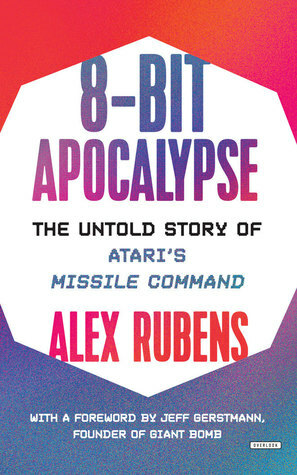 8-Bit Apocalypse: The Untold Story of Atari's Missile Command by Ryan Burke, Alex Rubens, Jeff Gerstmann