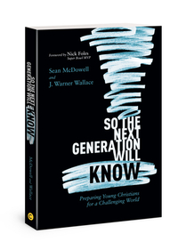 So the Next Generation Will Know: Preparing Young Christians for a Challenging World by Sean McDowell, J. Warner Wallace