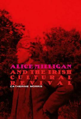 Alice Milligan and the Irish Cultural Revival by Catherine Morris