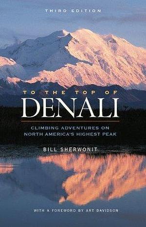 To The Top of Denali: Climbing Adventures on North America's Highest Peak by Bill Sherwonit, Bill Sherwonit, Art Davidson
