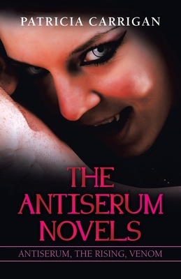 The Antiserum Novels: Antiserum, the Rising, Venom by Patricia Carrigan