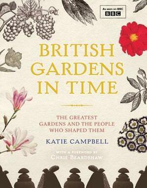 British Gardens in Time: The Greatest Garden Makers from Capability Brown to Christopher Lloyd by Katie Campbell, Chris Beardshaw, Nathan Harrison
