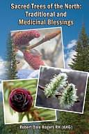 Sacred Trees of the North: Traditional and Medicinal Blessings by Robert Dale Rogers, Robert Dale Rogers Rh