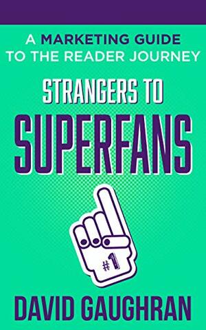 Strangers To Superfans: A Marketing Guide to The Reader Journey by David Gaughran