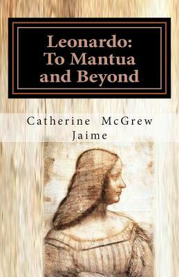 Leonardo: To Mantua and Beyond by Catherine McGrew Jaime