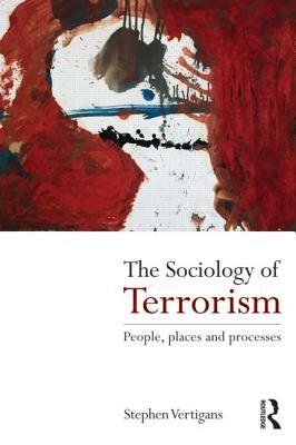 The Sociology of Terrorism: People, Places and Processes by Stephen Vertigans