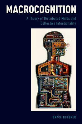 Macrocognition: A Theory of Distributed Minds and Collective Intentionality by Bryce Huebner
