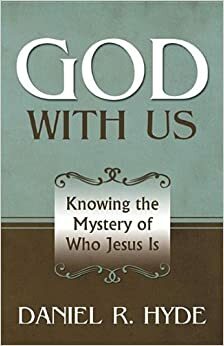 God with Us: Knowing the Mystery of Who Jesus Is by Daniel R. Hyde