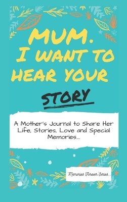 Mum, I Want To Hear Your Story: A Mother's Journal To Share Her Life, Stories, Love And Special Memories by The Life Graduate Publishing Group