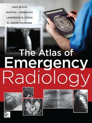 The Atlas of Emergency Radiology by Jake Block, Lawrence B. Stack, Martin Ivanov Jordanov