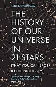 The History of Our Universe in 21 Stars: (That You Can Spot in the Night Sky) by Giles Sparrow, Giles Sparrow