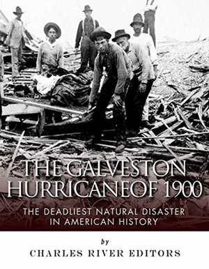 The Galveston Hurricane of 1900: The Deadliest Natural Disaster in American History by Charles River Editors