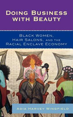 Doing Business with Beauty: Black Women, Hair Salons, and the Racial Enclave Economy by Adia Harvey Wingfield