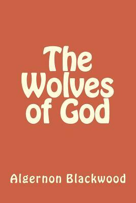 The Wolves of God by Algernon Blackwood