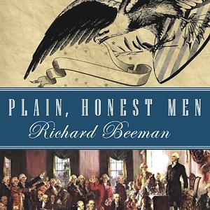 Plain, Honest Men: The Making of the American Constitution by Richard Beeman