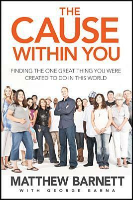 The Cause Within You: Finding the One Great Thing You Were Created to Do in This World by Matthew Barnett, George Barna