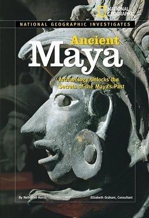 National Geographic Investigates: Ancient Maya: Archaeology Unlocks the Secrets of the Maya's Past by Nathaniel Harris, Nathaniel Harris