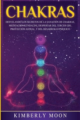 Chakras: Desvelando los Secretos de la Sanación de Chakras, Meditación Kundalini, Despertar del Tercer Ojo, Proyección Astral, by Kimberly Moon