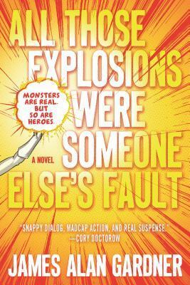 All Those Explosions Were Someone Else's Fault by James Alan Gardner
