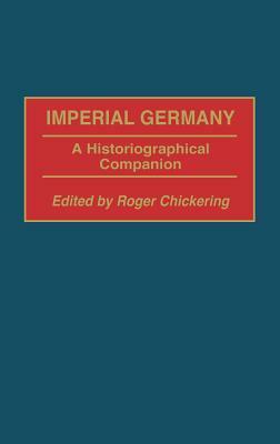 Imperial Germany: A Historiographical Companion by Roger Chickering
