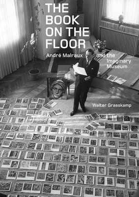 The Book on the Floor: André Malraux and the Imaginary Museum by Walter Grasskamp
