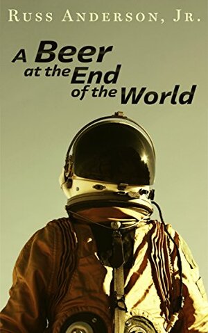 A Beer at the End of the World by Russ Anderson Jr.