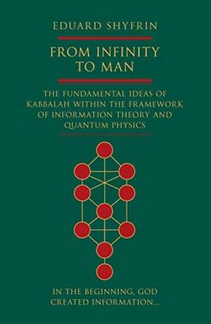 From Infinity to Man: The Fundamental Ideas of Kabbalah Within the Framework of Information Theory and Quantum Physics by Eduard Shyfrin