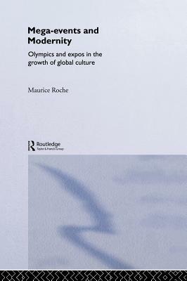 Megaevents and Modernity: Olympics and Expos in the Growth of Global Culture by Maurice Roche