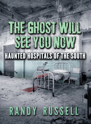 The Ghost Will See You Now: Haunted Hospitals of the South by Randy Russell