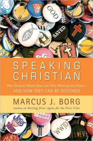 Speaking Christian: Why Christian Words Have Lost Their Meaning and Power—And How They Can Be Restored by Marcus J. Borg