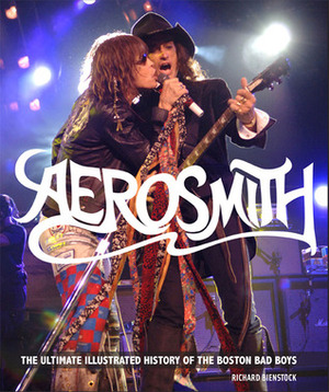 Aerosmith: The Ultimate Illustrated History of the Boston Bad Boys by Richard Bienstock