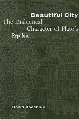 Beautiful City: The Dialectical Character of Plato's "republic" by David Roochnik