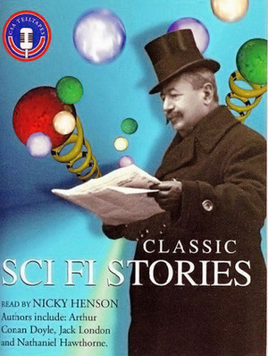 Classic Sci Fi Stories by Jack London, Nathaniel Hawthorne, Robert Duncan Milne, Edward Page Mitchell, Frank R. Stockton, Nicky Henson