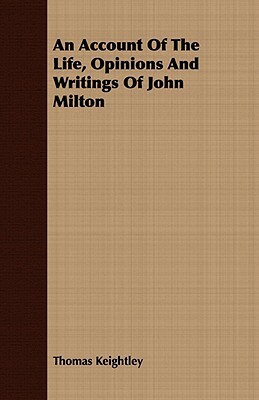 An Account of the Life, Opinions and Writings of John Milton by Thomas Keightley