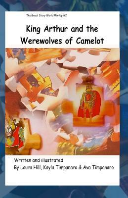 King Arthur and the Werewolves of Camelot: Great Story World Mix Up by Kayla Timpanaro, Ava Timpanaro, Laura Hill