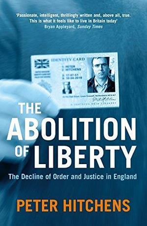 The Abolition Of Liberty: The Decline of Order and Justice in England by Peter Hitchens, Peter Hitchens