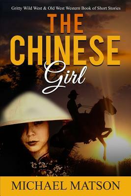 The Chinese Girl: Gritty Wild West & Old West Western Book of Short Stories by Michael Matson