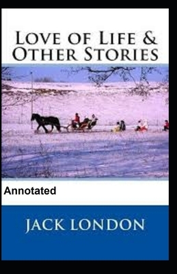 Love of Life and Other Stories Annotated by Jack London