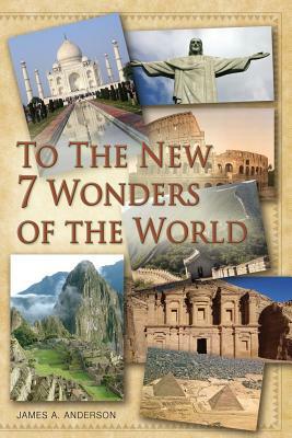 To the New 7 Wonders of the World by James a. Anderson