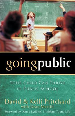Going Public: Your Child Can Thrive in Public School by David Pritchard, Dean Merrill, Kelli Pritchard