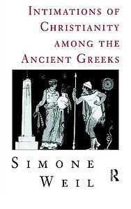 Intimations of Christianity Among the Ancient Greeks by Simone Weil