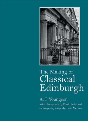 The Making of Classical Edinburgh: With Photographs by Edwin Smith by Colin McLean, Edwin Smith, A.J. Youngson