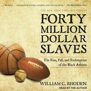 Forty Million Dollar Slaves: The Rise, Fall, and Redemption of the Black Athlete by William C. Rhoden