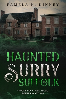 Haunted Surry to Suffolk: Spooky Locations Along Routes 10 and 460 by Pamela K. Kinney