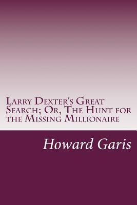 Larry Dexter's Great Search; Or, The Hunt for the Missing Millionaire by Howard Roger Garis