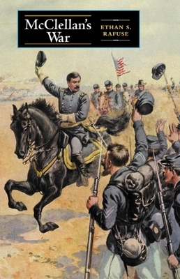 McClellan's War: The Failure of Moderation in the Struggle for the Union by Ethan S. Rafuse