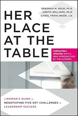 Her Place at the Table: A Woman's Guide to Negotiating Five Key Challenges to Leadership Success by Judith Williams, Carol Frohlinger, Deborah M. Kolb