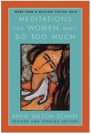 Meditations for Women Who Do Too Much - Revised Edition: A Daily Dose of Empowerment, Inspiration, and Relief from the Whirlwind of Modern Life, Featuring Uplifting Quotes from Renowned Women by Anne Wilson Schaef, Anne Wilson Schaef