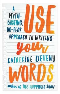 Use Your Words: A Myth-Busting, No-Fear Approach to Writing by Catherine Deveny