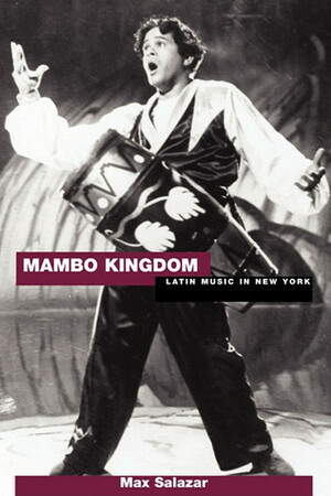 Mambo Kingdom: Latin Music in New York by Max Salazar, Al Angeloro